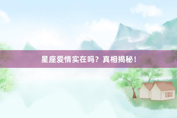 星座爱情实在吗？真相揭秘！