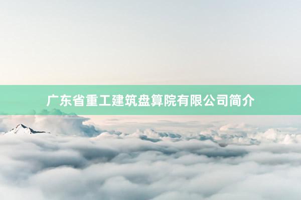 广东省重工建筑盘算院有限公司简介