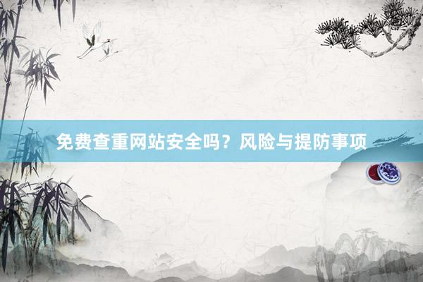 免费查重网站安全吗？风险与提防事项