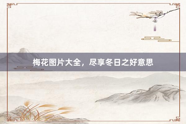 梅花图片大全，尽享冬日之好意思