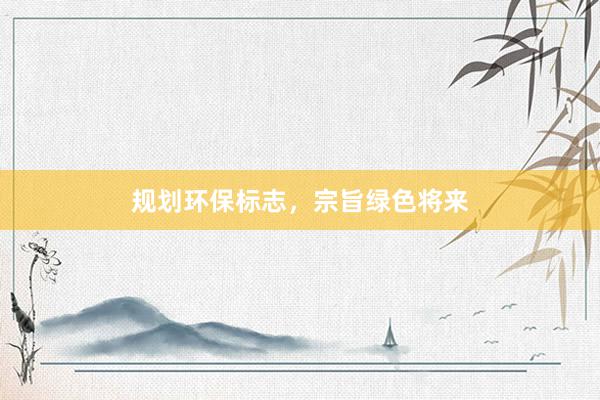 规划环保标志，宗旨绿色将来