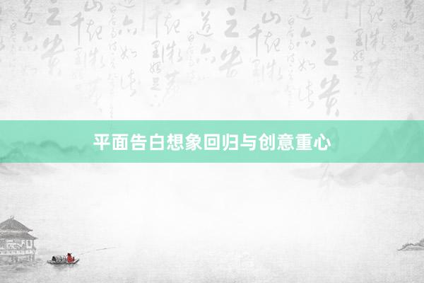 平面告白想象回归与创意重心