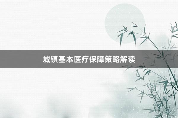城镇基本医疗保障策略解读