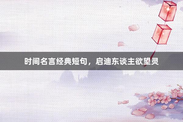 时间名言经典短句，启迪东谈主欲望灵
